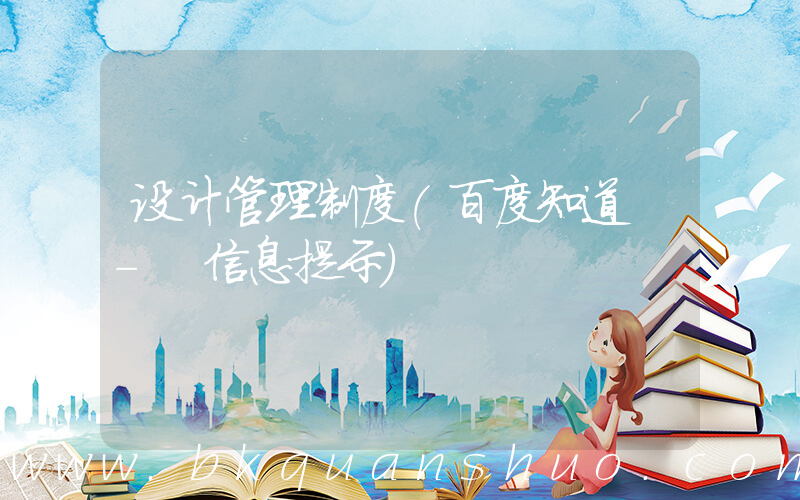 设计管理制度(百度知道 - 信息提示)